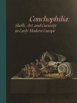 Conchophilia - Shells, Art, and Curiosity in Early Modern Europe