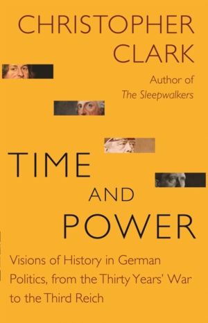 Time and Power - Visions of History in German Politics, from the Thirty Yea