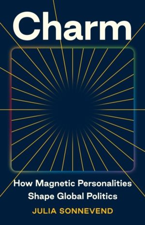 Charm - How Magnetic Personalities Shape Global Politics