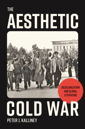 Aesthetic Cold War - Decolonization and Global Literature