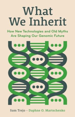 What We Inherit - How New Technologies and Old Myths Are Shaping Our Genomi