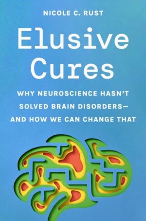 Elusive Cures - Why Neuroscience HasnÔÇÖt Solved Brain DisordersÔÇöand How