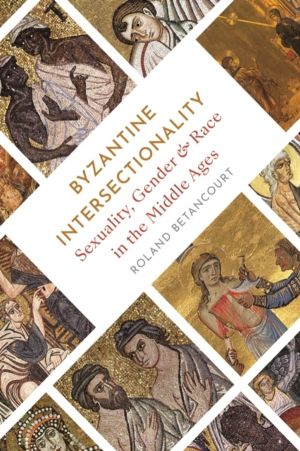 Byzantine Intersectionality - Sexuality, Gender, and Race in the Middle Age