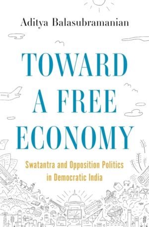 Toward a Free Economy - Swatantra and Opposition Politics in Democratic Ind