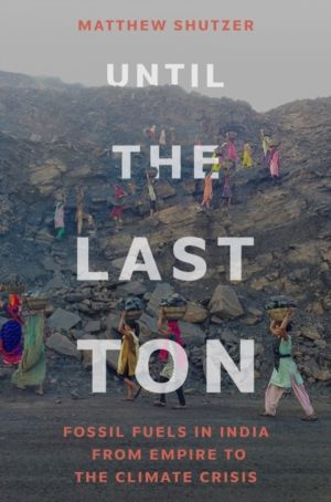 Until the Last Ton - Fossil Fuels in India from Empire to the Climate Crisi