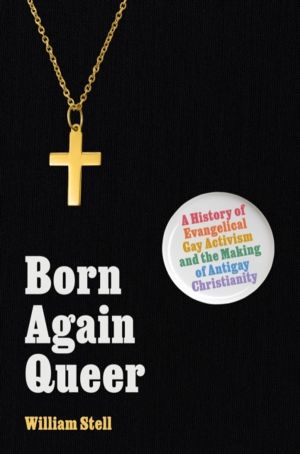 Born Again Queer - A History of Evangelical Gay Activism and the Making of