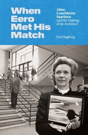 When Eero Met His Match - Aline Louchheim Saarinen and the Making of an Arc