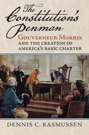 Constitution's Penman - Gouverneur Morris and the Creation of America's Bas