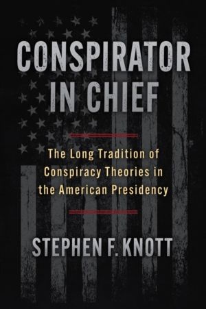 Conspirator in Chief - The Long Tradition of Conspiracy Theories in the Ame