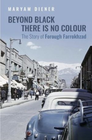 Beyond Black There Is No Colour - The Story of Forough Farrokhzad