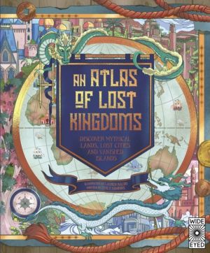 Atlas of Lost Kingdoms - Discover Mythical Lands, Lost Cities and Vanished