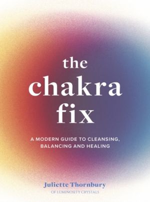 Chakra Fix - A Modern Guide to Cleansing, Balancing and Healing