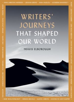 Writers' Journeys That Shaped Our World - In the Footsteps of the Literary