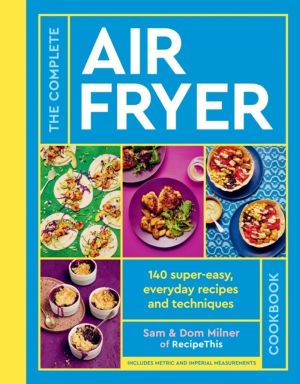 Complete Air Fryer Cookbook - 140 super-easy, everyday recipes and techniqu