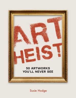 Art Heist - 50 Artworks You Will Never See