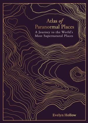 Atlas of Paranormal Places - A Journey to the World's Most Supernatural Pla