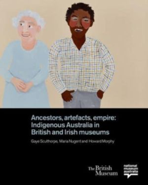 Ancestors, Artefacts, Empire - Indigenous Australia in British and Irish Mu