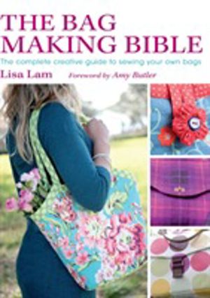 The Bag Making Bible - The Complete Guide to Sewing and Customizing Your Ow