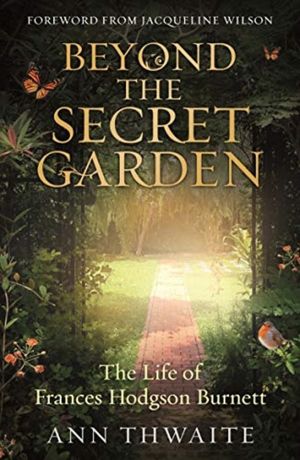 Beyond the Secret Garden - The Life of Frances Hodgson Burnett (with a Fore