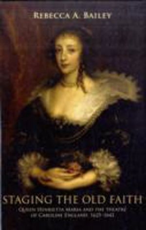 Staging the Old Faith - Queen Henrietta Maria and the Theatre of Caroline E