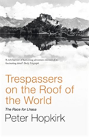Trespassers on the Roof of the World - The Race for Lhasa