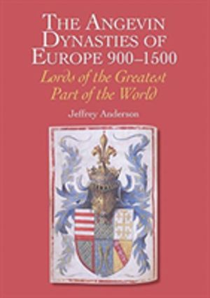 Angevin Dynasties of Europe 900-1500 - Lords of the Greatest Part of the Wo