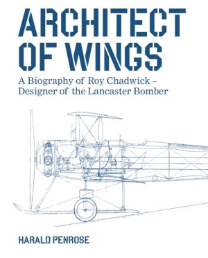 Architect of Wings - A Biography of Roy Chadwick ÔÇô Designer of the Lancas