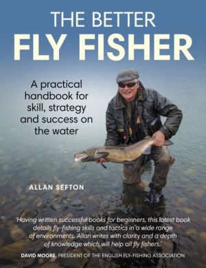 Better Fly Fisher - A Practical Handbook for Skill, Strategy and success on