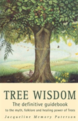 Tree Wisdom - The Definitive Guidebook to the Myth, Folklore and Healing Po