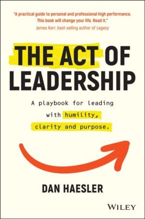 Act of Leadership - A Playbook for Leading with Humility, Clarity and Purpo