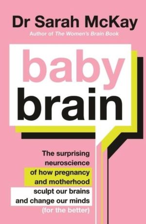 Baby Brain - The surprising neuroscience of how pregnancy and motherhood sc