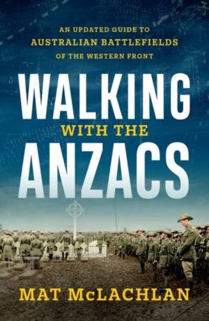 Walking with the Anzacs - An updated guide to Australian battlefields of th