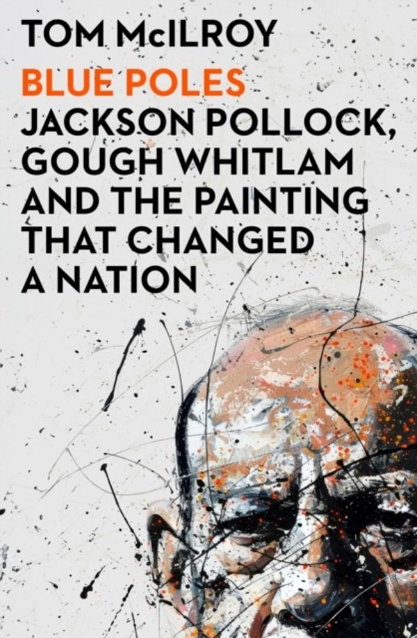 Blue Poles - Jackson Pollock, Gough Whitlam and the Painting That Changed a
