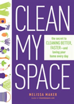 Clean My Space: The Secret to Cleaning Better, Faster - and Loving your Hom