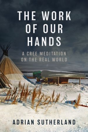 Work of Our Hands - A Cree Meditation on the Real World