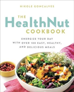 The Healthnut Cookbook - Energize Your Day with Over 100 Easy, Healthy, and