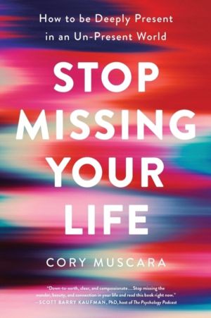 Stop Missing Your Life : How to Be Deeply Present in an Un-Present World