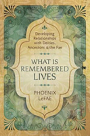 What Is Remembered Lives - Developing Relationships with Deities, Ancestors