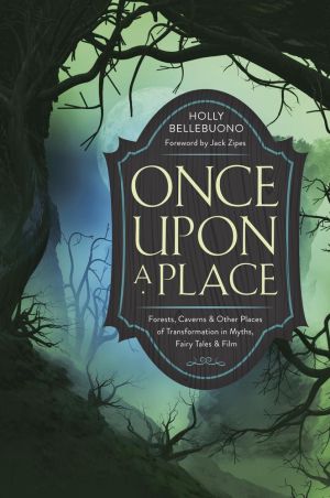 Once Upon a Place: Forests, Caverns & Other Places of Transformation in Myths, Fairy Tales & Film