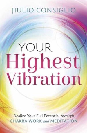 Your Highest Vibration - Realize Your Full Potential through Chakra Work an