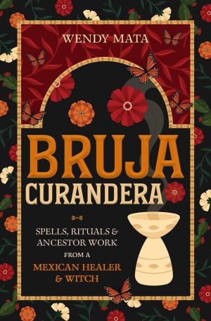 Bruja Curandera: Spells, Rituals & Ancestor Work from a Mexican Healer & Witch