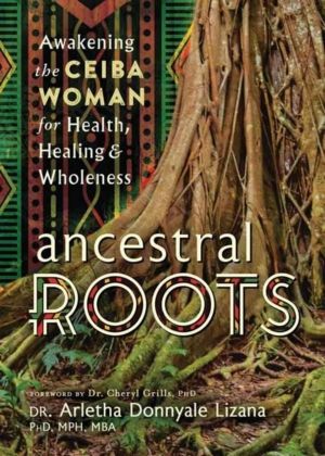 Ancestral Roots - Awakening the Ceiba Woman for Health, Healing & Wholeness