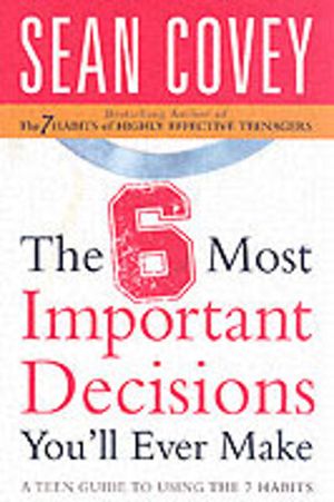 6 most important decisions youll ever make - a teen guide to using the 7 ha