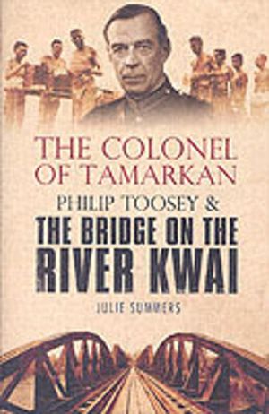 Colonel of Tamarkan - Philip Toosey and the Bridge on the River Kwai