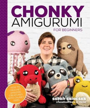 Chonky Amigurumi - How to Crochet Amazing Critters & Creatures with Chunky