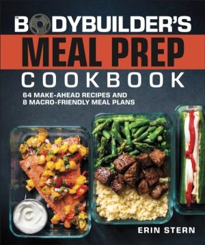 Bodybuilder's Meal Prep Cookbook - 64 Make-Ahead Recipes and 8 Macro-Friend