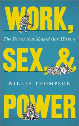 Work, Sex and Power - The Forces that Shaped Our History
