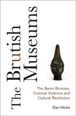 Brutish Museums - The Benin Bronzes, Colonial Violence and Cultural Restitu