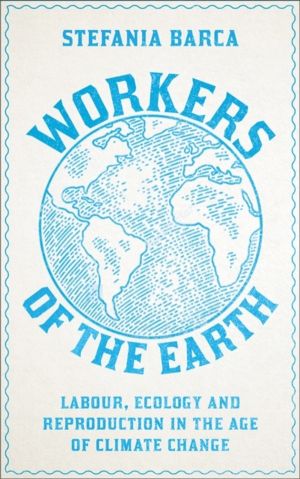 Workers of the Earth - Labour, Ecology and Reproduction in the Age of Clima