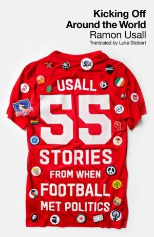 Kicking Off Around The World - 55 Stories From When Football Met Politics